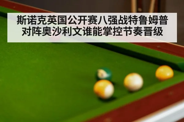 斯诺克英国公开赛八强战特鲁姆普对阵奥沙利文谁能掌控节奏晋级（kaiyun）