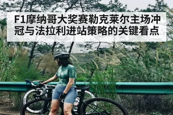 F1摩纳哥大奖赛勒克莱尔主场冲冠与法拉利进站策略的关键看点（kaiyun）