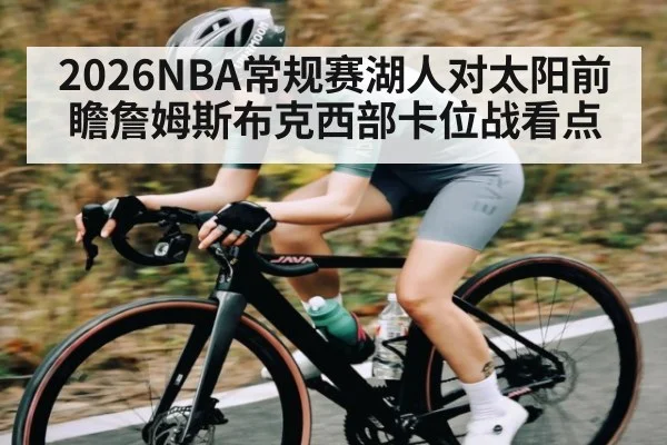 2026NBA常规赛湖人对太阳前瞻詹姆斯布克西部卡位战看点