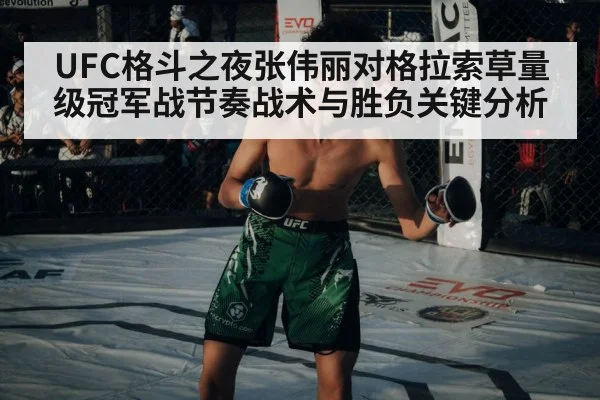 UFC格斗之夜张伟丽对格拉索草量级冠军战节奏战术与胜负关键分析（kaiyun）